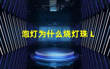 泡灯为什么烧灯珠 LED灯珠为什么会烧